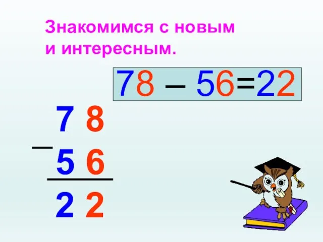 Знакомимся с новым и интересным. 78 – 56=22 7 8 5 6 2 2 _