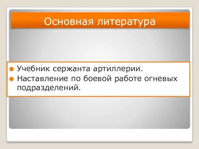 Основная литература Учебник сержанта артиллерии. Наставление по боевой работе огневых подразделений.