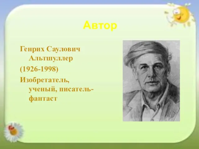 Автор Генрих Саулович Альтшуллер (1926-1998) Изобретатель, ученый, писатель-фантаст