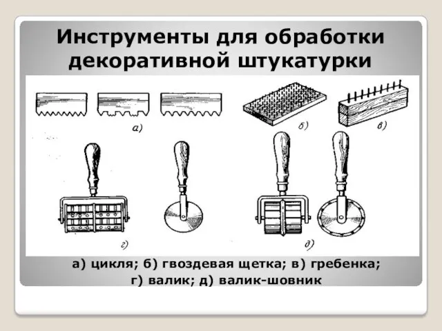 Инструменты для обработки декоративной штукатурки а) цикля; б) гвоздевая щетка; в) гребенка; г) валик; д) валик-шовник