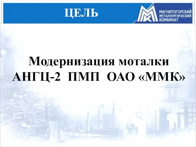 ЦЕЛЬ Модернизация моталки АНГЦ-2 ПМП ОАО «ММК»