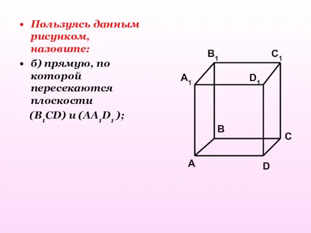 Пользуясь данным рисунком, назовите: б) прямую, по которой пересекаются плоскости (B1CD) и (AA1D1 ); C1 C
