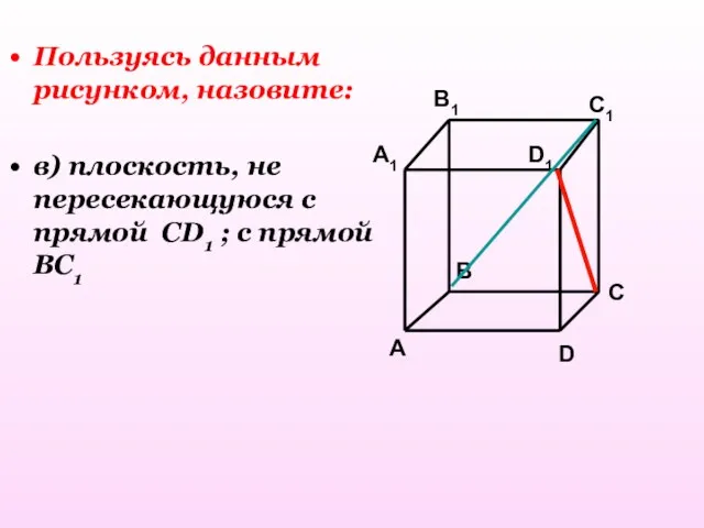 Пользуясь данным рисунком, назовите: в) плоскость, не пересекающуюся с прямой CD1 ; с прямой BC1