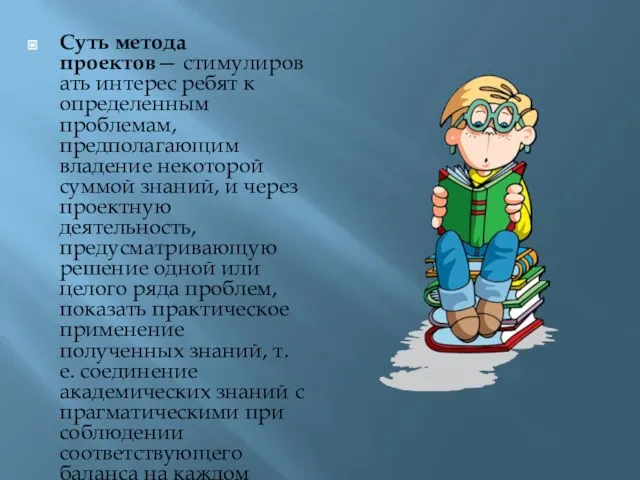 Суть метода проектов— стимулировать интерес ребят к определенным проблемам, предполагающим