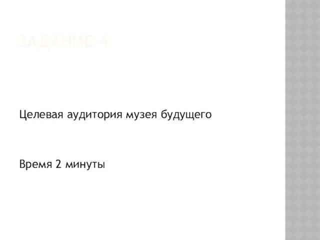 ЗАДАНИЕ 4 Целевая аудитория музея будущего Время 2 минуты