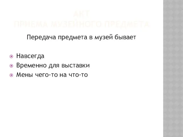 АКТ ПРИЕМА МУЗЕЙНОГО ПРЕДМЕТА Передача предмета в музей бывает Навсегда Временно для выставки