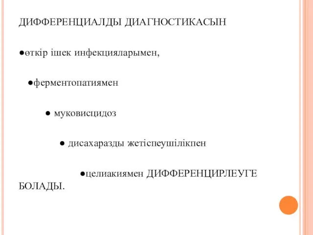 ДИФФЕРЕНЦИАЛДЫ ДИАГНОСТИКАСЫН ●өткір ішек инфекцияларымен, ●ферментопатиямен ● муковисцидоз ● дисахаразды жетіспеушілікпен ●целиакиямен ДИФФЕРЕНЦИРЛЕУГЕ БОЛАДЫ.