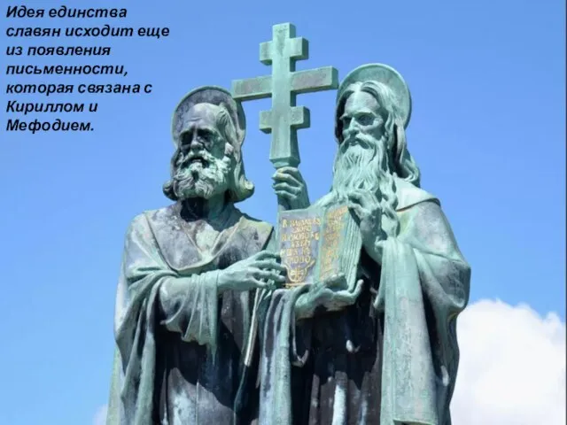 Идея единства славян исходит еще из появления письменности, которая связана с Кириллом и Мефодием.