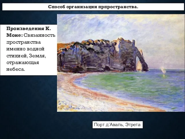 Произведения К.Моне: Связанность пространства именно водной стихией, Земля, отражающая небеса. Порт д’Аваль, Этрета Способ организации прпространства.