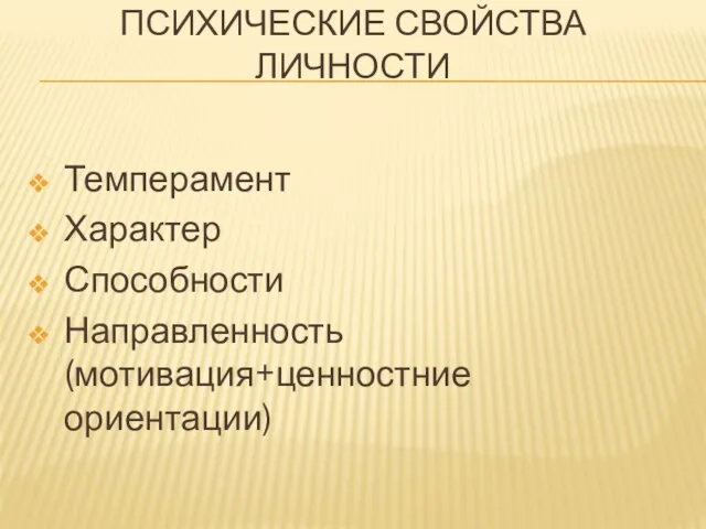 ПСИХИЧЕСКИЕ СВОЙСТВА ЛИЧНОСТИ Темперамент Характер Способности Направленность (мотивация+ценностние ориентации)