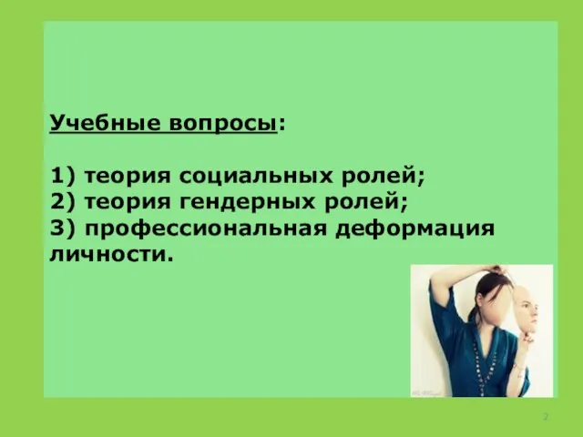 Учебные вопросы: 1) теория социальных ролей; 2) теория гендерных ролей; 3) профессиональная деформация личности.