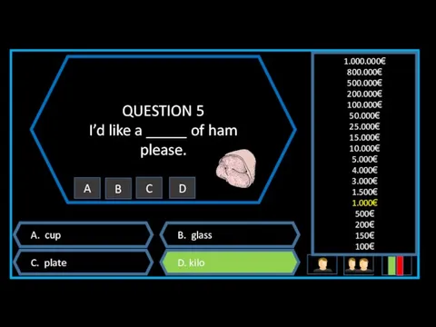 QUESTION 5 I’d like a _____ of ham please. A. cup B. glass