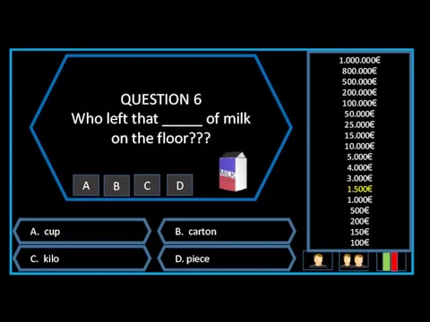 QUESTION 6 Who left that _____ of milk on the floor??? A. cup