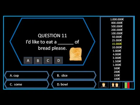 QUESTION 11 I’d like to eat a ______ of bread