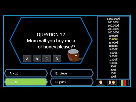 QUESTION 12 Mum will you buy me a ____ of honey please?? A.