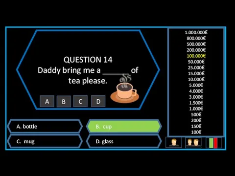 QUESTION 14 Daddy bring me a ______ of tea please.
