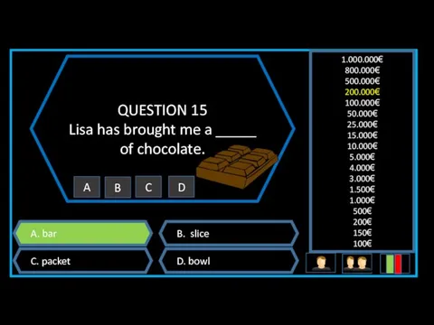 QUESTION 15 Lisa has brought me a _____ of chocolate. A. bar B.