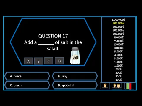 QUESTION 17 Add a ______ of salt in the salad. A. piece B.