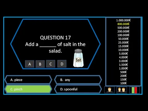 QUESTION 17 Add a ______ of salt in the salad. A. piece B.