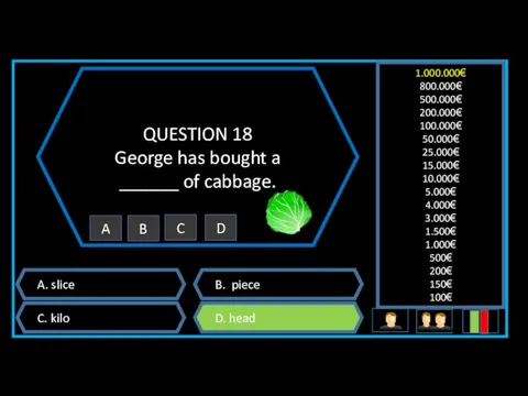 QUESTION 18 George has bought a ______ of cabbage. A. slice B. piece