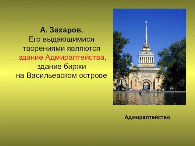 А. Захаров. Его выдающимися творениями являются здание Адмиралтейства, здание биржи на Васильевском острове Адмиралтейство