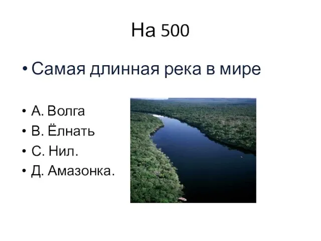 На 500 Самая длинная река в мире А. Волга В. Ёлнать С. Нил. Д. Амазонка.