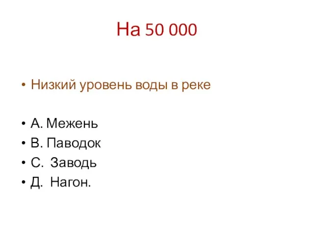 На 50 000 Низкий уровень воды в реке А. Межень В. Паводок С. Заводь Д. Нагон.