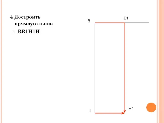 4 Достроить прямоугольник □ ВВ1Н1Н В Н В1 Н1