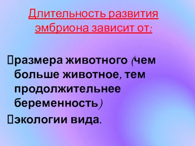 Длительность развития эмбриона зависит от: размера животного (чем больше животное, тем продолжительнее беременность) экологии вида.