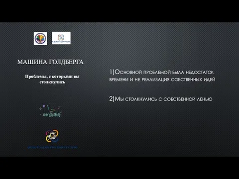 МАШИНА ГОЛДБЕРГА 1)Основной проблемой была недостаток времени и не реализация