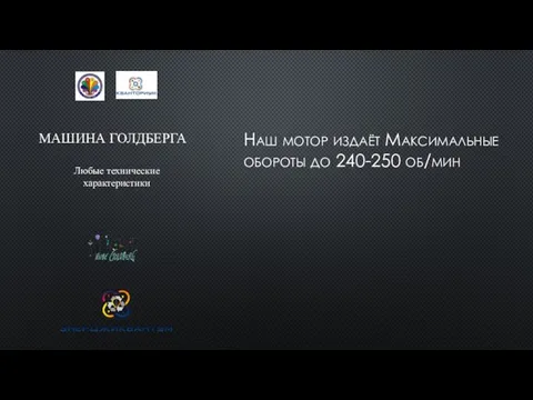 МАШИНА ГОЛДБЕРГА Наш мотор издаёт Максимальные обороты до 240-250 об/мин Любые технические характеристики