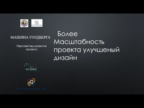 МАШИНА ГОЛДБЕРГА Перспективы развития проекта Более Масштабность проекта улучшеный дизайн