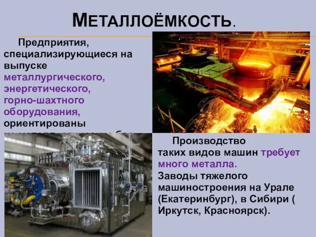 МЕТАЛЛОЁМКОСТЬ. Предприятия, специализирующиеся на выпуске металлургического, энергетического, горно-шахтного оборудования, ориентированы на металлургические базы.