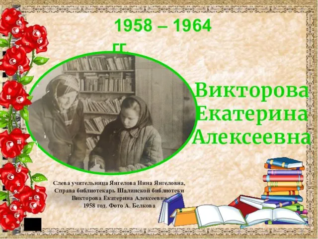 Викторова Екатерина Алексеевна 1958 – 1964 гг. Слева учительница Янгелова