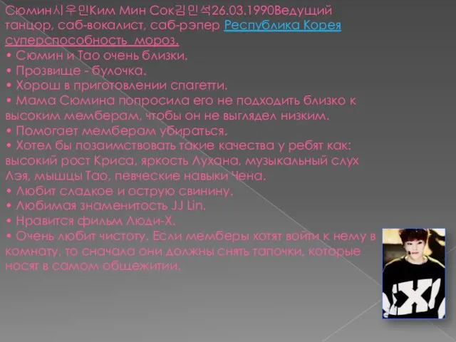 Сюмин시우민Ким Мин Сок김민석26.03.1990Ведущий танцор, саб-вокалист, саб-рэпер Республика Корея суперспособность мороз.