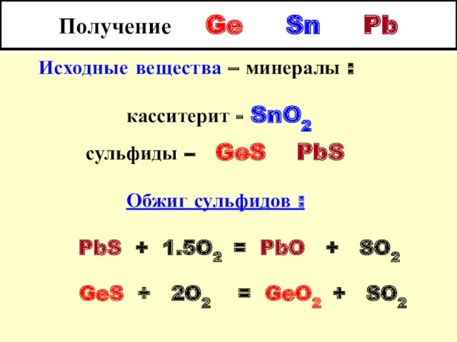 Получение Ge Sn Pb Исходные вещества – минералы : касситерит - SnO2 сульфиды