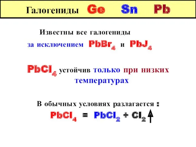 Галогениды Ge Sn Pb Известны все галогениды за исключением PbBr4 и PbJ4 PbCI4