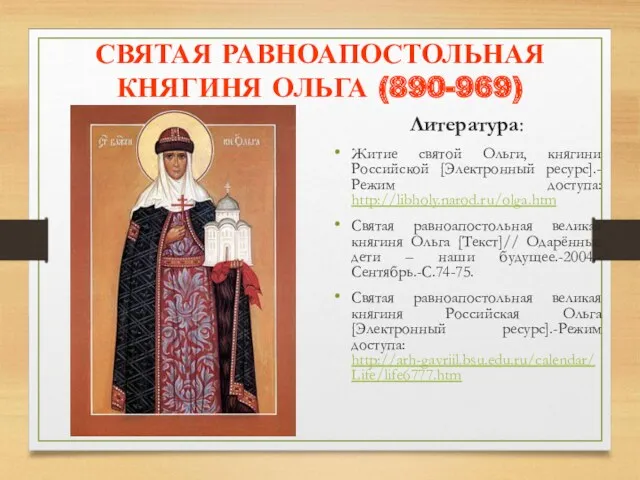 СВЯТАЯ РАВНОАПОСТОЛЬНАЯ КНЯГИНЯ ОЛЬГА (890-969) Литература: Житие святой Ольги, княгини