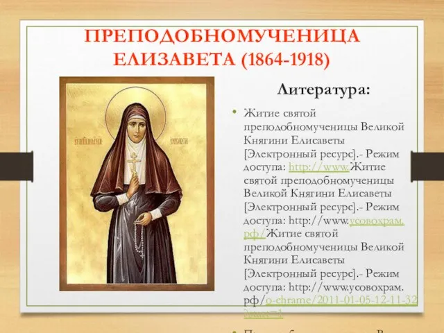 ПРЕПОДОБНОМУЧЕНИЦА ЕЛИЗАВЕТА (1864-1918) Литература: Житие святой преподобномученицы Великой Княгини Елисаветы[Электронный