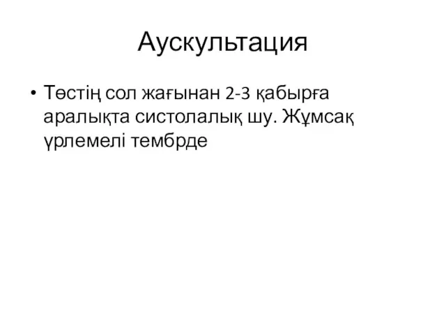 Аускультация Төстің сол жағынан 2-3 қабырға аралықта систолалық шу. Жұмсақ үрлемелі тембрде