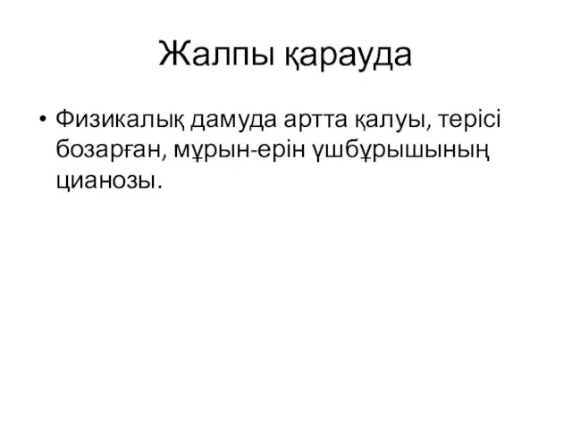 Жалпы қарауда Физикалық дамуда артта қалуы, терісі бозарған, мұрын-ерін үшбұрышының цианозы.