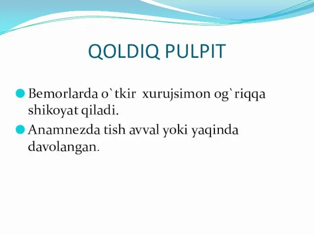 QOLDIQ PULPIT Bemorlarda o`tkir xurujsimon og`riqqa shikoyat qiladi. Anamnezda tish avval yoki yaqinda davolangan.