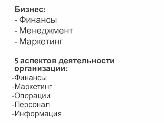 Бизнес: - Финансы - Менеджмент - Маркетинг 5 аспектов деятельности организации: Финансы Маркетинг Операции Персонал Информация