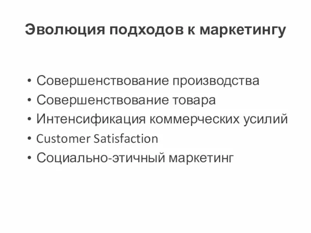 Эволюция подходов к маркетингу Совершенствование производства Совершенствование товара Интенсификация коммерческих усилий Customer Satisfaction Социально-этичный маркетинг