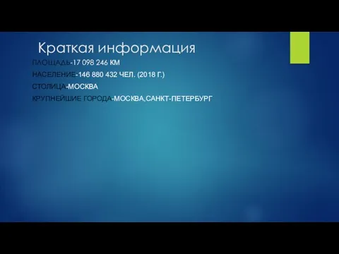 Краткая информация ПЛОЩАДЬ-17 098 246 КМ НАСЕЛЕНИЕ-146 880 432 ЧЕЛ. (2018 Г.) СТОЛИЦА-МОСКВА КРУПНЕЙШИЕ ГОРОДА-МОСКВА,САНКТ-ПЕТЕРБУРГ