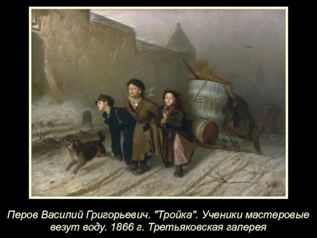 Перов Василий Григорьевич. "Тройка". Ученики мастеровые везут воду. 1866 г. Третьяковская галерея