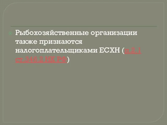 Рыбохозяйственные организации также признаются налогоплательщиками ЕСХН (п.2.1 ст.346.2 НК РФ)