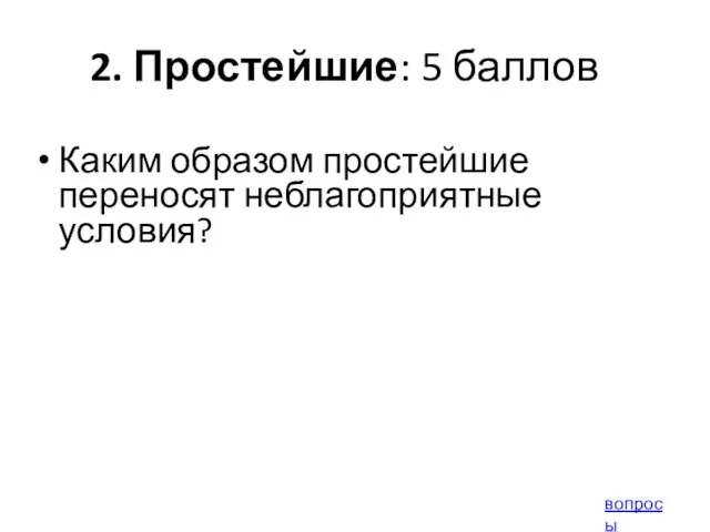 2. Простейшие: 5 баллов Каким образом простейшие переносят неблагоприятные условия? вопросы