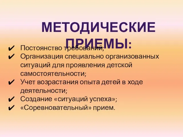 МЕТОДИЧЕСКИЕ ПРИЕМЫ: Постоянство требований; Организация специально организованных ситуаций для проявления детской самостоятельности; Учет