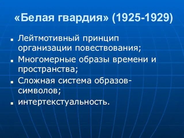 «Белая гвардия» (1925-1929) Лейтмотивный принцип организации повествования; Многомерные образы времени и пространства; Сложная система образов-символов; интертекстуальность.